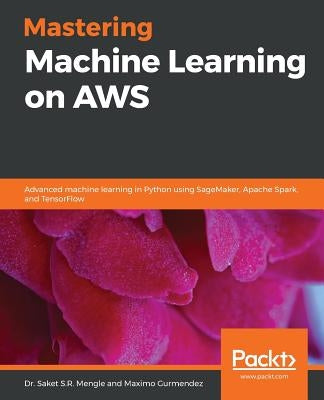 Mastering Machine Learning on AWS: Advanced machine learning in Python using SageMaker, Apache Spark, and TensorFlow Paperback Packt Publishing