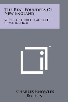 The Real Founders Of New England: Stories Of Their Life Along The Coast, 1602-1628 Paperback Literary Licensing, LLC