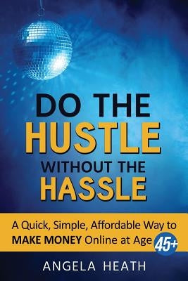 Do the Hustle Without the Hassle: A quick, simple, affordable way to make money online at 45+ Paperback Tkc Incorporated