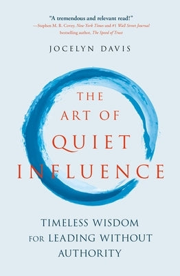 The Art of Quiet Influence: Timeless Wisdom for Leading Without Authority by Davis, Jocelyn