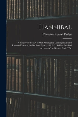 Hannibal: A History of the Art of War Among the Carthaginians and Romans Down to the Battle of Pydna, 168 B.C., With a Detailed Paperback Legare Street Press