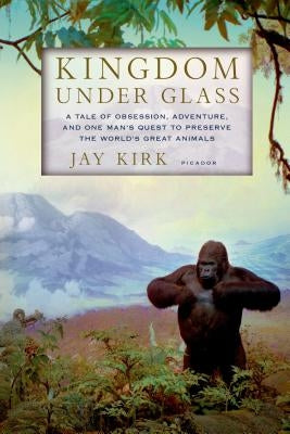 Kingdom Under Glass: A Tale of Obsession, Adventure, and One Man's Quest to Preserve the World's Great Animals Paperback Picador USA