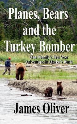 Planes, Bears and the Turkey Bomber: One Family's Ten Year Adventure In Alaska's Bush Paperback Createspace Independent Publishing Platform