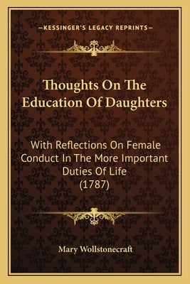 Thoughts On The Education Of Daughters: With Reflections On Female Conduct In The More Important Duties Of Life (1787) Paperback Kessinger Publishing