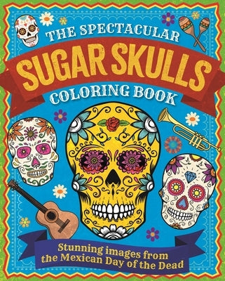 The Spectacular Sugar Skulls Coloring Book: Stunning Images from the Mexican Day of the Dead Paperback Sirius Entertainment