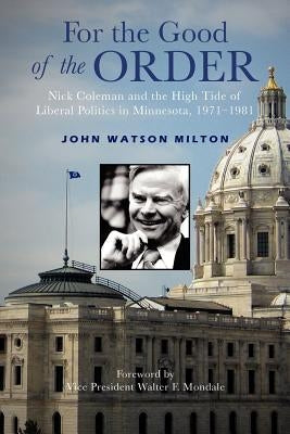 For the Good of the Order: Nick Coleman and the High Tide of Liberal Politics in Minnesota, 1971-1981 Paperback Xlibris