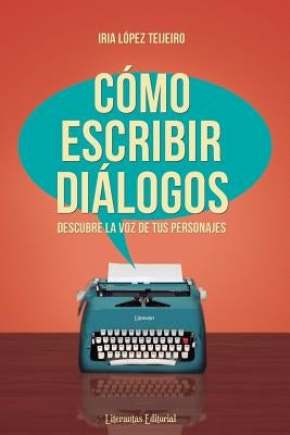 Cómo escribir diálogos: Descubre la voz de tus personajes by López Teijeiro, Iria