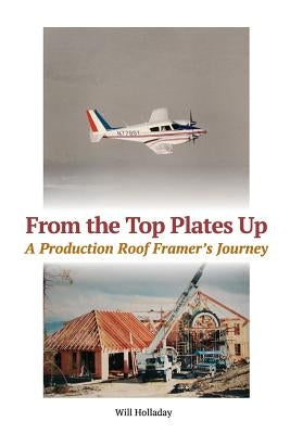 From the Top Plates Up: A production roof framer's journey W & H Publishers