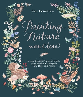 Painting Nature with Clare: Create Beautiful Gouache Motifs of the Garden, Countryside, Sea, River and Forest Paperback Page Street Publishing