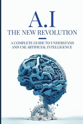 AI: The New Revolution: A complete guide to understand and use Artificial Intelligence Paperback Independently Published