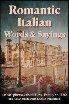 Romantic Italian Words & Sayings. Italian Sayings about Love, Life, Family.: Learn Italian Quotes, +1000 Italian phrases and sentences, Common Italian Paperback Independently Published