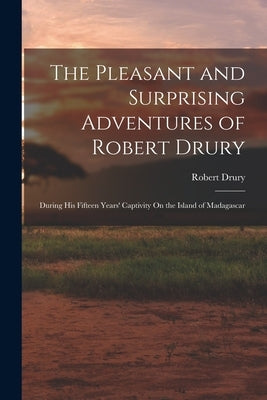 The Pleasant and Surprising Adventures of Robert Drury: During His Fifteen Years' Captivity On the Island of Madagascar Paperback Legare Street Press
