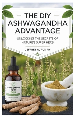 The Diy Ashwagandha Advantage: Unlocking the Secrets of Nature's Super Herb by Rumph, Jeffrey A.