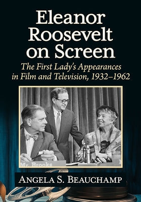 Eleanor Roosevelt on Screen: The First Lady's Appearances in Film and Television, 1932-1962 Paperback McFarland & Company