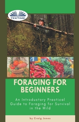 Foraging For Beginners: A Practical Guide To Foraging For Survival In The Wild by Craig Jones