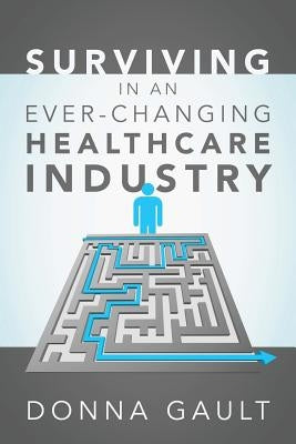 Surviving in a Ever-Changing Healthcare Industry by Gault, Donna