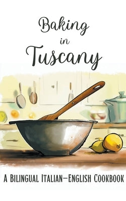 Baking in Tuscany: A Bilingual Italian-English Cookbook Paperback Coledown Bilingual Books