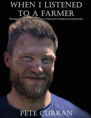 When I Listened to a Farmer: Photographs and Lyrical Stories of America's Original Entrepreneurs Hearth & Home Press