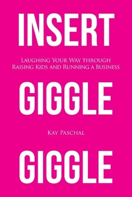 Insert Giggle Giggle: Laughing Your Way through Raising Kids and Running a Business Paperback Booklogix