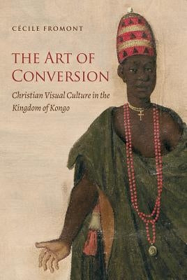 The Art of Conversion: Christian Visual Culture in the Kingdom of Kongo Paperback Omohundro Institute and Unc Press