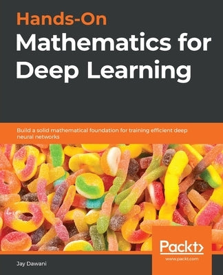Hands-On Mathematics for Deep Learning: Build a solid mathematical foundation for training efficient deep neural networks Paperback Packt Publishing
