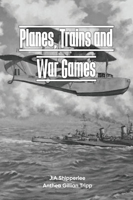 Planes, Trains, and War Games: A Fleet Air Arm Pilot's WWII Memoirs Paperback Anthea G Tripp