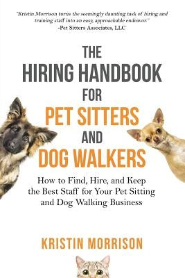 The Hiring Handbook for Pet Sitters and Dog Walkers: How to Find, Hire, and Keep the Best Staff for Your Pet Sitting and Dog Walking Business Paperback Six-Figure Pet Business Academy