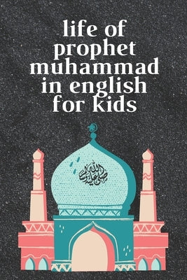 life of prophet muhammad in english for kids: 6*9 with 24 pages premium quality Paperback Independently Published