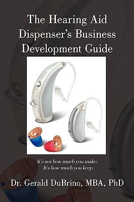 The Hearing Aid Dispensers Business Development Guide: It's not how much you make; It's how much you keep Paperback Authorhouse