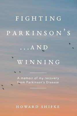 Fighting Parkinson's...and Winning: A memoir of my recovery from Parkinson's Disease Createspace Independent Publishing Platform