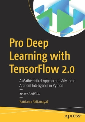 Pro Deep Learning with Tensorflow 2.0: A Mathematical Approach to Advanced Artificial Intelligence in Python Paperback Apress