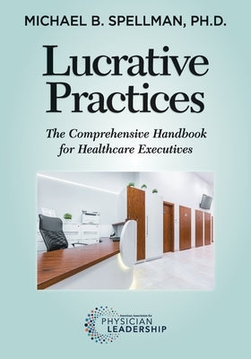 Lucrative Practices: The Comprehensive Handbook for Healthcare Executives Paperback American Association for Physician Leadership