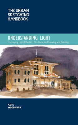 The Urban Sketching Handbook Understanding Light: Portraying Light Effects in On-Location Drawing and Paintingvolume 14 Paperback Quarry Books