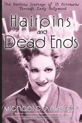 Hairpins and Dead Ends: The Perilous Journeys of 25 Actresses Through Early Hollywood Paperback BearManor Media
