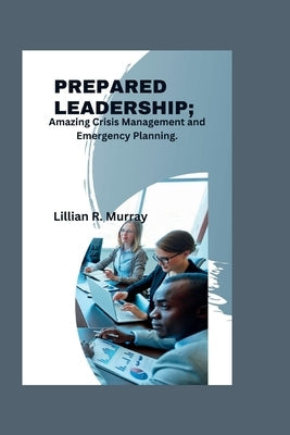 Prepared Leadership: Amazing Crisis Management and Emergency Planning Paperback Independently Published