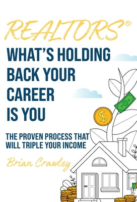 Realtors: What's Holding Back Your Career Is You: The Proven Process That Will Triple Your Income Paperback Cranberry Press, LLC