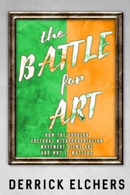 The Battle for Art: How the Popular Cultural Misappropriation Movement Views Art, and Why it Matters Paperback Outcast Media