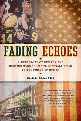 Fading Echoes: A True Story of Rivalry and Brotherhood from the Football Field to the Fields Ofhonor by Sielski, Mike