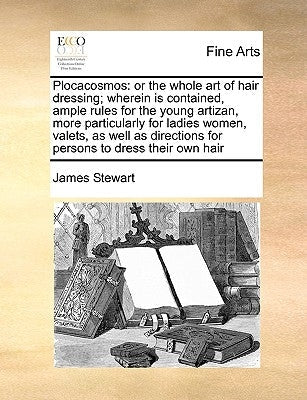 Plocacosmos: Or the Whole Art of Hair Dressing; Wherein Is Contained, Ample Rules for the Young Artizan, More Particularly for Ladi Paperback Gale Ecco, Print Editions