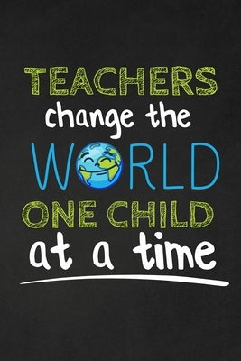 Teachers Change The World One Child At A Time: Thank you gift for teacher Great for Teacher Appreciation Paperback Independently Published
