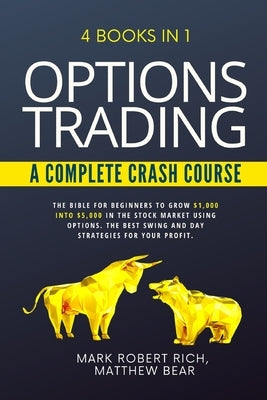 Options Trading - A Complete Crash Course: 4 Books in 1. The Bible for Beginners to Grow $1,000 into $5,000 in the Stock Market Using Options. The Bes Paperback Independently Published