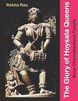 The Glory of Hoysala Queens: Belur Chennakeshava Temple Paperback Independently Published