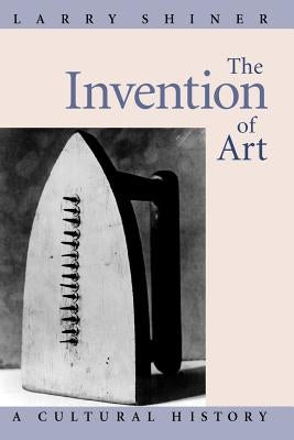 The Invention of Art: A Cultural History Paperback University of Chicago Press