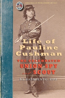 Life of Pauline Cushman: The Celebrated Union Spy and Scout: Comprising Her Early History: Her Entry Into the Secret Service of the Army of the Paperback Applewood Books
