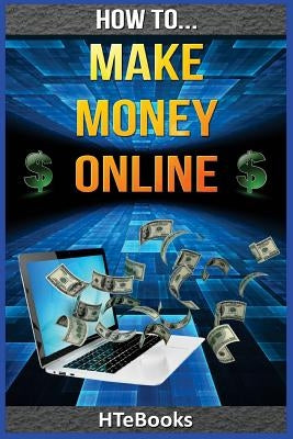 How To Make Money Online: Quick Start Guide by Htebooks