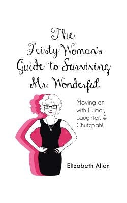 The Feisty Woman's Guide to Surviving Mr. Wonderful: Moving on with Humor, Laughter, and Chutzpah! Paperback iUniverse