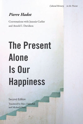 The Present Alone Is Our Happiness, Second Edition: Conversations with Jeannie Carlier and Arnold I. Davidson Paperback Stanford University Press