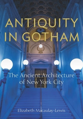 Antiquity in Gotham: The Ancient Architecture of New York City Paperback Fordham University Press