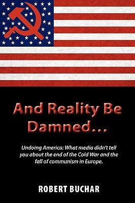 And Reality Be Damned... Undoing America: What Media Didn't Tell You about the End of the Cold War and the Fall of Communism in Europe. Paperback Strategic Book Publishing