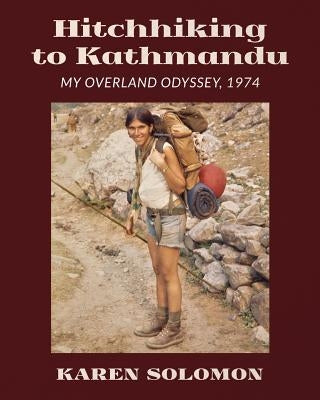 Hitchhiking to Kathmandu: My Overland Odyssey, 1974 Paperback Karen Solomon
